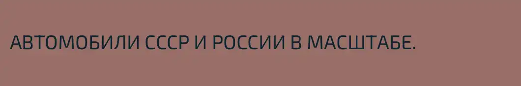 АВТОМОБИЛИ СССР И РОССИИ В МАСШТАБЕ.